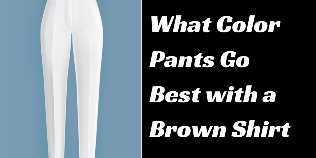 What Color Pants Go Best with a Brown Shirt