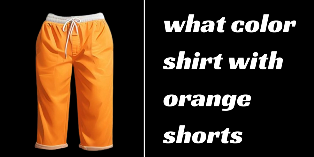 what color shirt with orange shorts