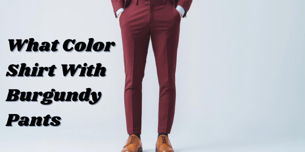 What color shirt with burgundy pants